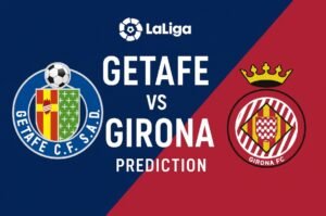 Read more about the article Getafe vs Girona Prediction – Betting Odds, Team News, Lineups & Preview